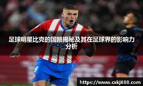 足球明星比克的国籍揭秘及其在足球界的影响力分析